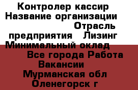 Контролер-кассир › Название организации ­ Fusion Service › Отрасль предприятия ­ Лизинг › Минимальный оклад ­ 19 200 - Все города Работа » Вакансии   . Мурманская обл.,Оленегорск г.